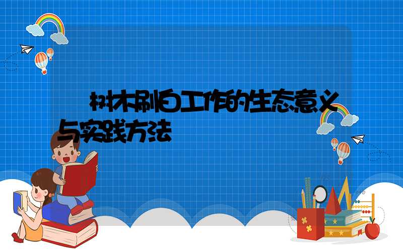  树木刷白工作的生态意义与实践方法